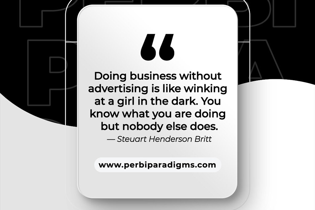 “Doing business without advertising is like winking at a girl in the dark. You know what you are doing but nobody else does.”